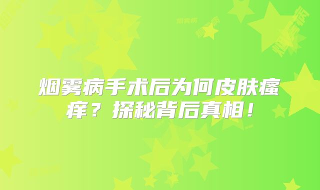 烟雾病手术后为何皮肤瘙痒？探秘背后真相！