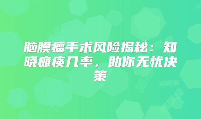 脑膜瘤手术风险揭秘：知晓瘫痪几率，助你无忧决策