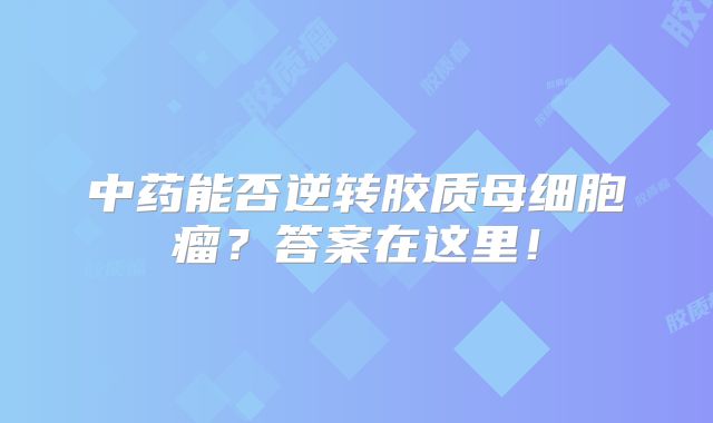 中药能否逆转胶质母细胞瘤？答案在这里！