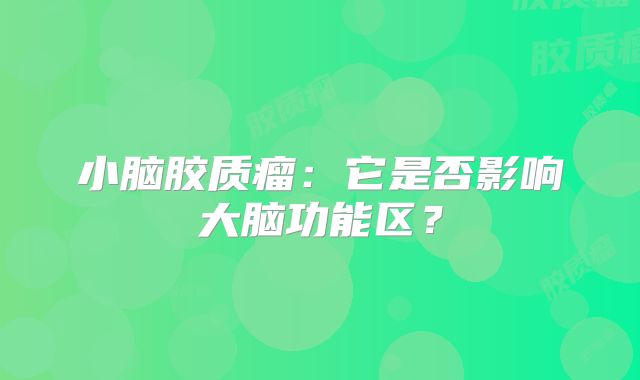 小脑胶质瘤：它是否影响大脑功能区？