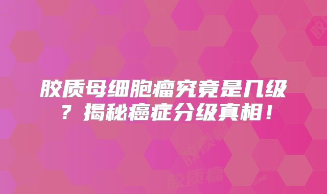 胶质母细胞瘤究竟是几级？揭秘癌症分级真相！