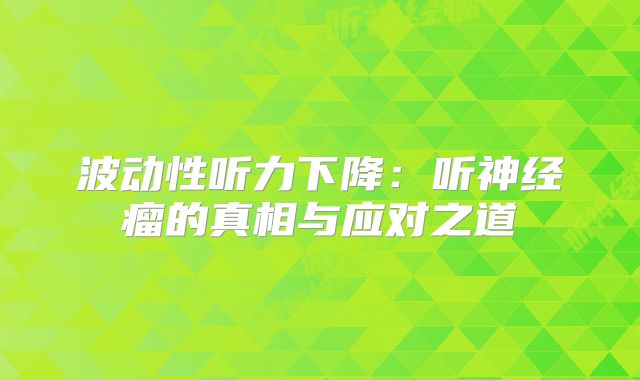 波动性听力下降：听神经瘤的真相与应对之道