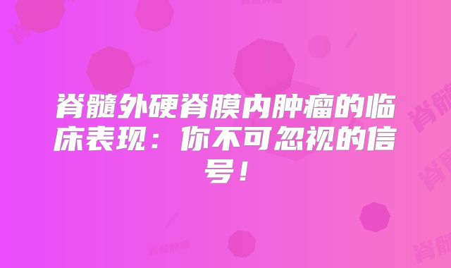 脊髓外硬脊膜内肿瘤的临床表现：你不可忽视的信号！