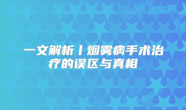 一文解析丨烟雾病手术治疗的误区与真相