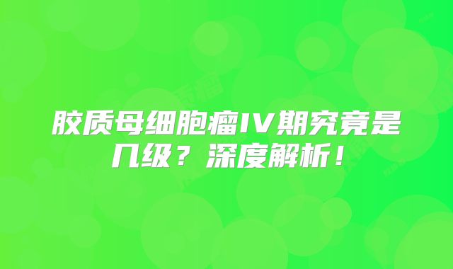 胶质母细胞瘤IV期究竟是几级？深度解析！