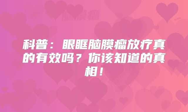 科普：眼眶脑膜瘤放疗真的有效吗？你该知道的真相！