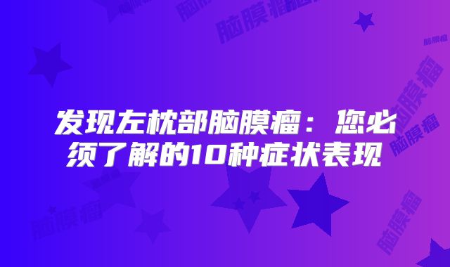 发现左枕部脑膜瘤：您必须了解的10种症状表现