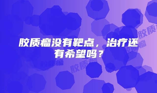 胶质瘤没有靶点，治疗还有希望吗？