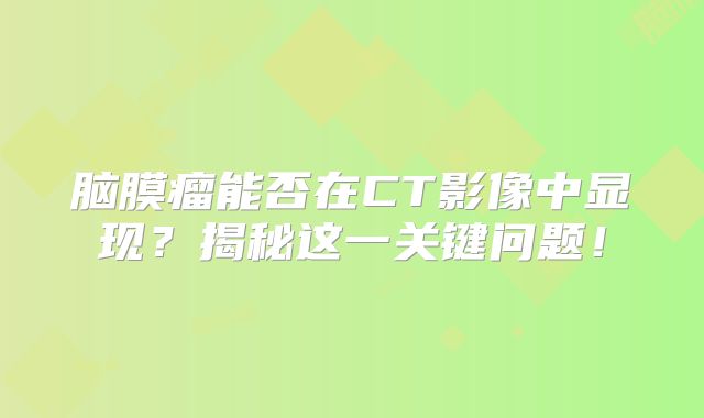 脑膜瘤能否在CT影像中显现？揭秘这一关键问题！