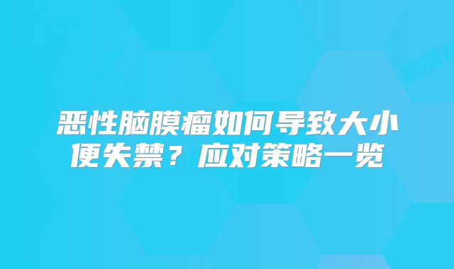 恶性脑膜瘤如何导致大小便失禁？应对策略一览