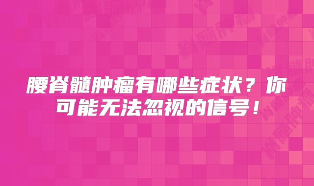 腰脊髓肿瘤有哪些症状？你可能无法忽视的信号！