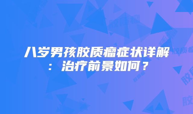 八岁男孩胶质瘤症状详解：治疗前景如何？