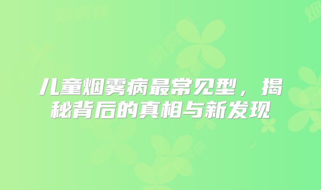 儿童烟雾病最常见型，揭秘背后的真相与新发现