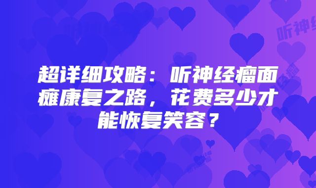 超详细攻略：听神经瘤面瘫康复之路，花费多少才能恢复笑容？