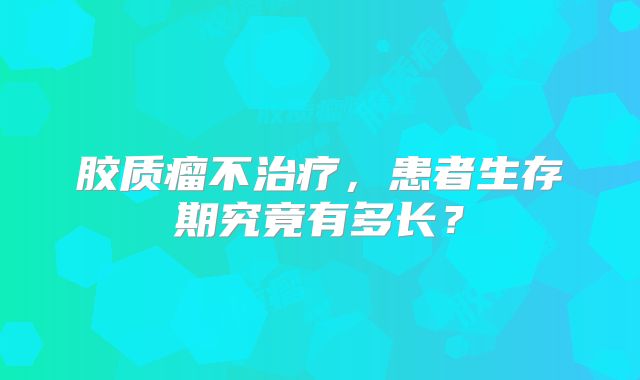胶质瘤不治疗，患者生存期究竟有多长？