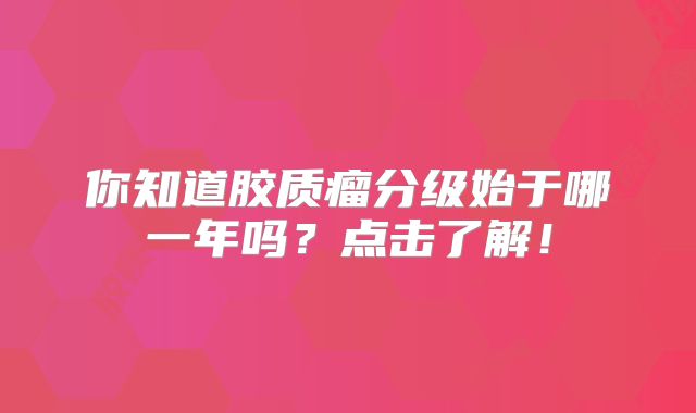 你知道胶质瘤分级始于哪一年吗？点击了解！
