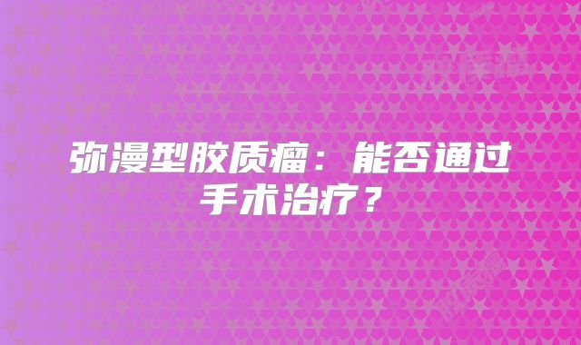 弥漫型胶质瘤：能否通过手术治疗？