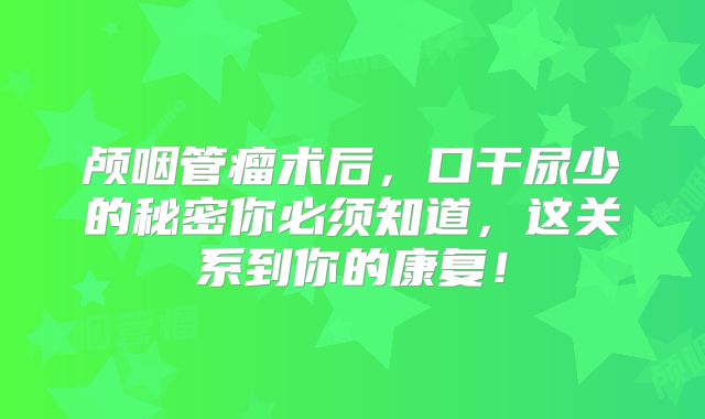 颅咽管瘤术后，口干尿少的秘密你必须知道，这关系到你的康复！