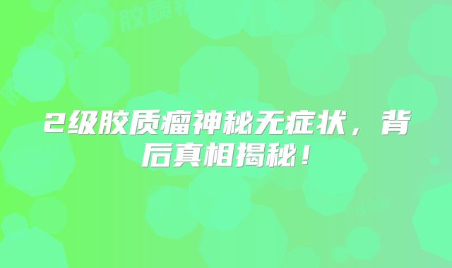 2级胶质瘤神秘无症状，背后真相揭秘！