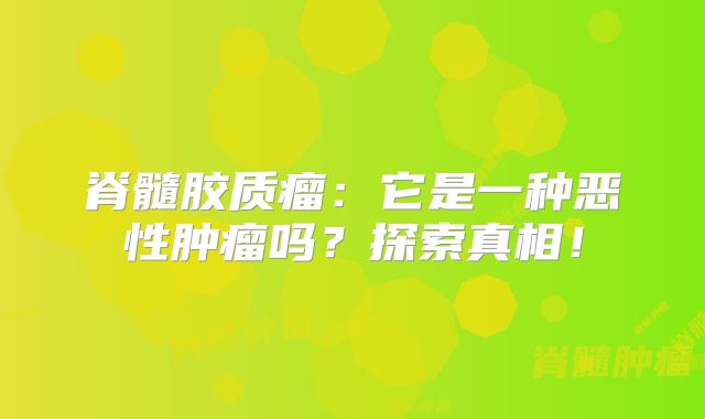 脊髓胶质瘤：它是一种恶性肿瘤吗？探索真相！