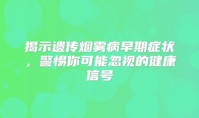 揭示遗传烟雾病早期症状，警惕你可能忽视的健康信号
