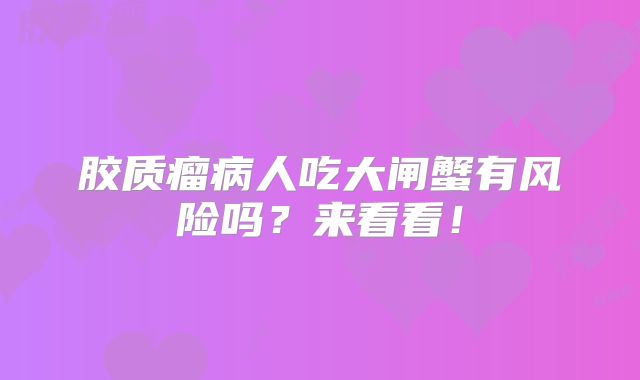 胶质瘤病人吃大闸蟹有风险吗？来看看！