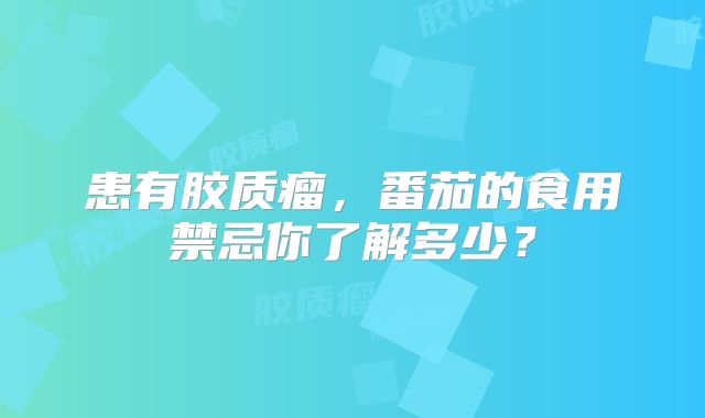 患有胶质瘤，番茄的食用禁忌你了解多少？