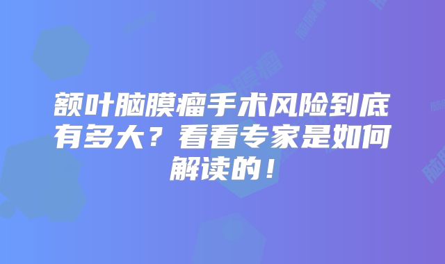 额叶脑膜瘤手术风险到底有多大？看看专家是如何解读的！