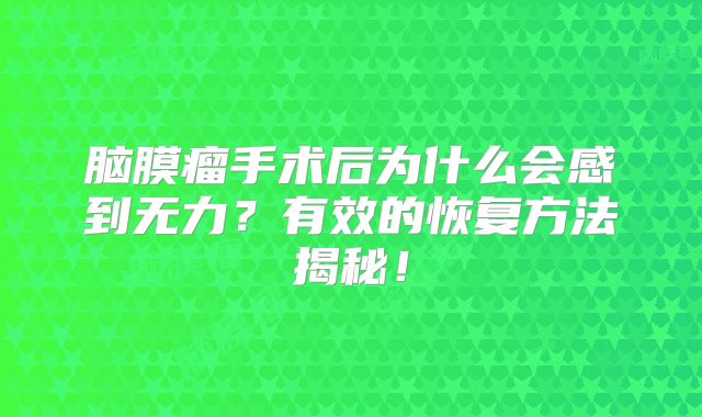 脑膜瘤手术后为什么会感到无力？有效的恢复方法揭秘！