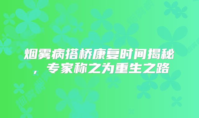 烟雾病搭桥康复时间揭秘，专家称之为重生之路