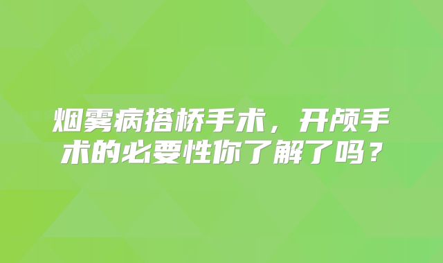 烟雾病搭桥手术，开颅手术的必要性你了解了吗？