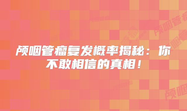 颅咽管瘤复发概率揭秘：你不敢相信的真相！