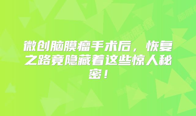 微创脑膜瘤手术后，恢复之路竟隐藏着这些惊人秘密！