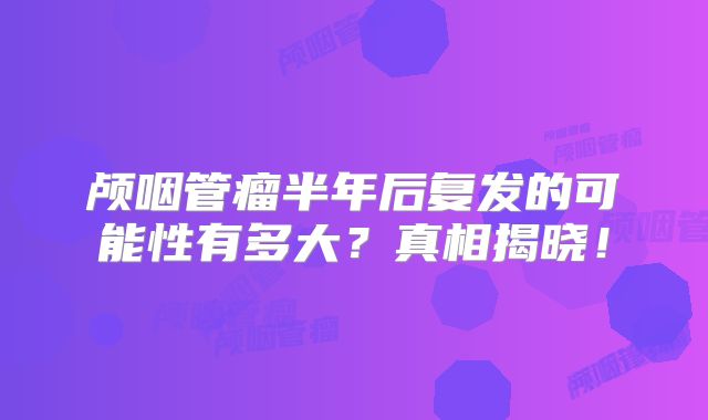 颅咽管瘤半年后复发的可能性有多大？真相揭晓！
