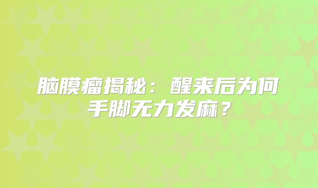 脑膜瘤揭秘：醒来后为何手脚无力发麻？