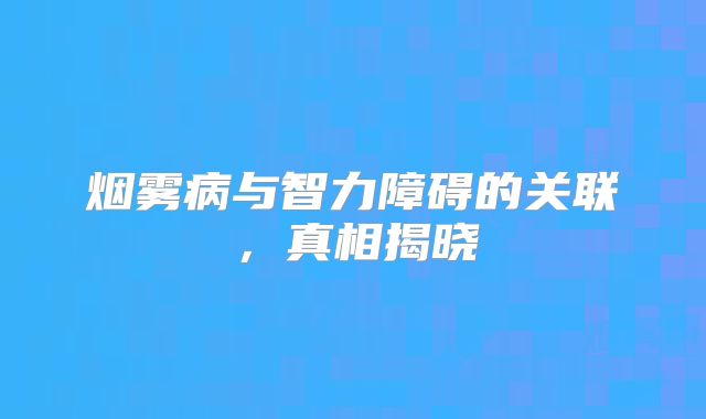 烟雾病与智力障碍的关联，真相揭晓