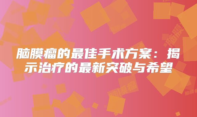 脑膜瘤的最佳手术方案：揭示治疗的最新突破与希望