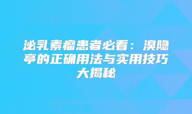 泌乳素瘤患者必看：溴隐亭的正确用法与实用技巧大揭秘