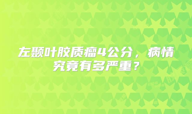 左颞叶胶质瘤4公分，病情究竟有多严重？