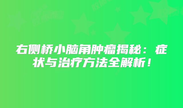 右侧桥小脑角肿瘤揭秘：症状与治疗方法全解析！
