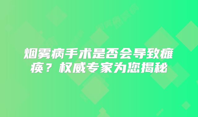 烟雾病手术是否会导致瘫痪？权威专家为您揭秘