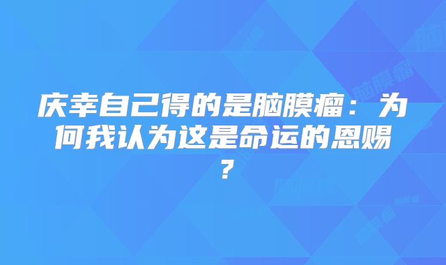 庆幸自己得的是脑膜瘤：为何我认为这是命运的恩赐？