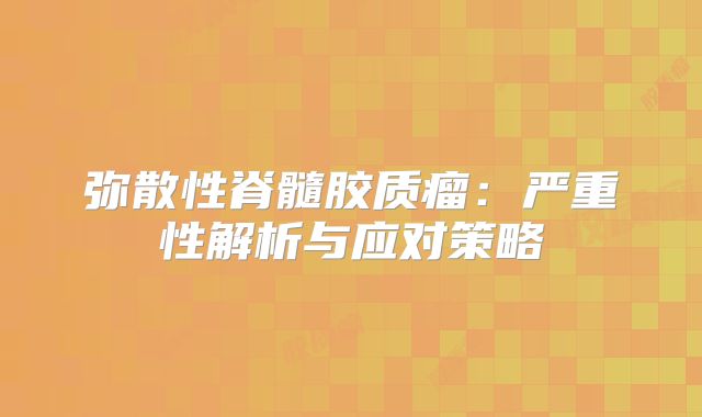 弥散性脊髓胶质瘤：严重性解析与应对策略