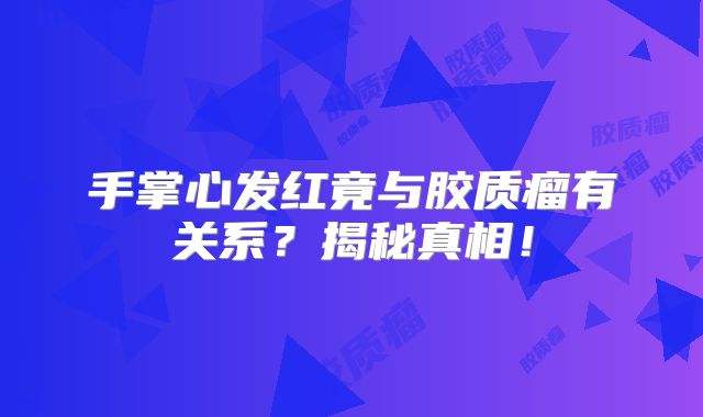 手掌心发红竟与胶质瘤有关系？揭秘真相！