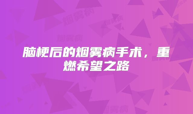 脑梗后的烟雾病手术，重燃希望之路