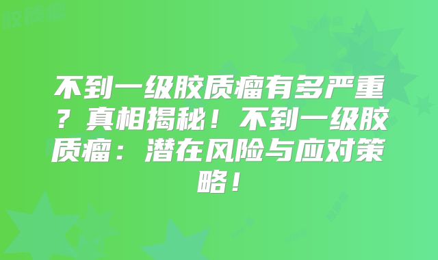 不到一级胶质瘤有多严重？真相揭秘！不到一级胶质瘤：潜在风险与应对策略！