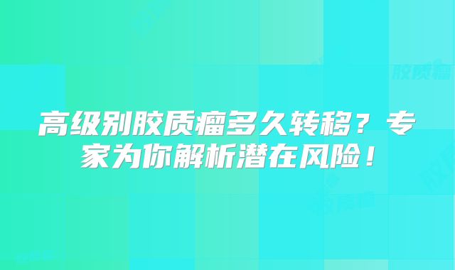 高级别胶质瘤多久转移？专家为你解析潜在风险！