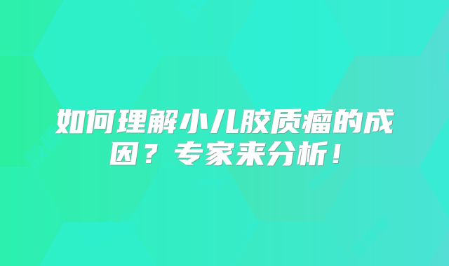 如何理解小儿胶质瘤的成因？专家来分析！