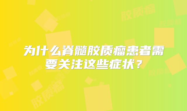 为什么脊髓胶质瘤患者需要关注这些症状？