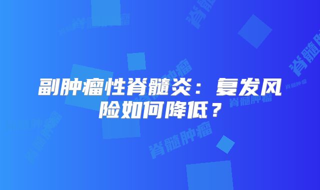 副肿瘤性脊髓炎：复发风险如何降低？